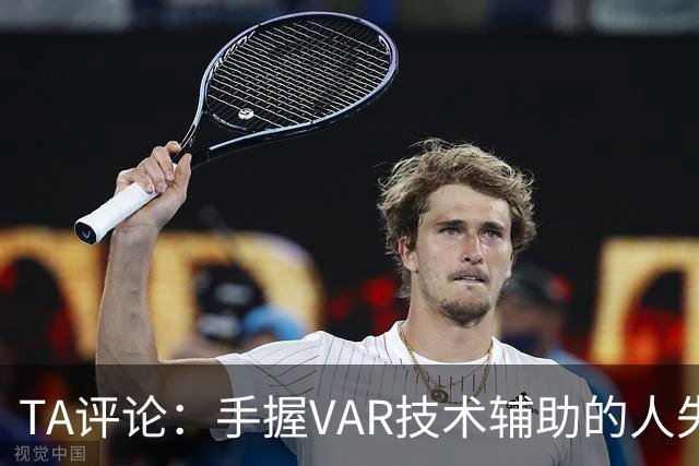 TA评论：手握VAR技术辅助的人失误，比以前的误判更加难以容忍